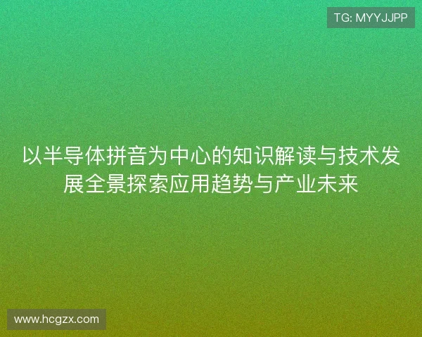 以半导体拼音为中心的知识解读与技术发展全景探索应用趋势与产业未来 以半导体拼音为中心的知识解读与技术发展全景探索应用趋势与产业未来